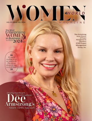 The Most
Enterprising
WOMEN
WOMEN
WOMEN
in Business
to Follow
2024
W O R L D
M A G A Z I N E
W O R L D
M A G A Z I N E
VOL-01 | ISSUE-03 | 2024
The Most
Enterprising
WOMEN
WOMEN
WOMEN
in Business
to Follow
2024
We can do
anything we set
our minds to do.
This was not
always the case,
as we all know.
Dee Armstrong
Senior Director
of Project
Management &
Opera ons
ECHO Project
Management
Group, Inc.
Driving Signi cant
Transformations
Patient-Centric Approach
Dee
Armstrongs
 