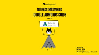 THE MOST ENTERTAINING
GOOGLE ADWORDS GUIDE
(PART 1)
MEENU JOSHI
Marketing Manager, LeadSquared
Written by
 
