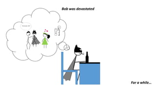 Bob was devastated
For a while…
 