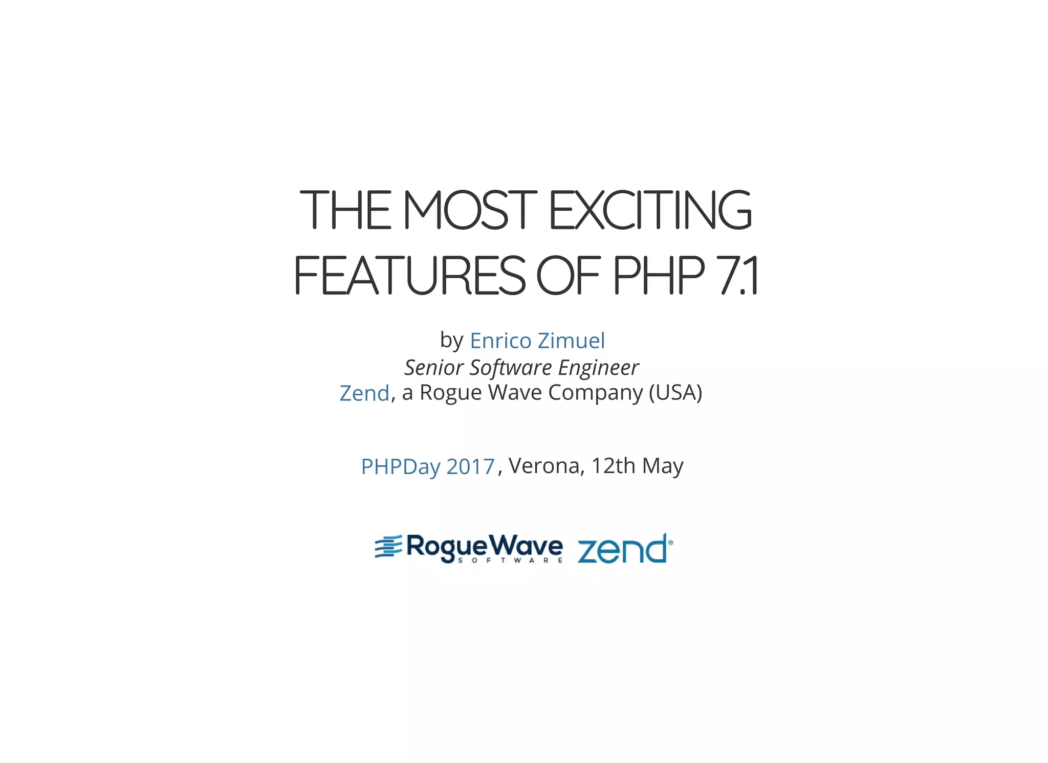 THEMOSTEXCITING
FEATURESOFPHP7.1
by
Senior Software Engineer
, a Rogue Wave Company (USA)
, Verona, 12th May
Enrico Zimuel
Zend
PHPDay 2017
 
