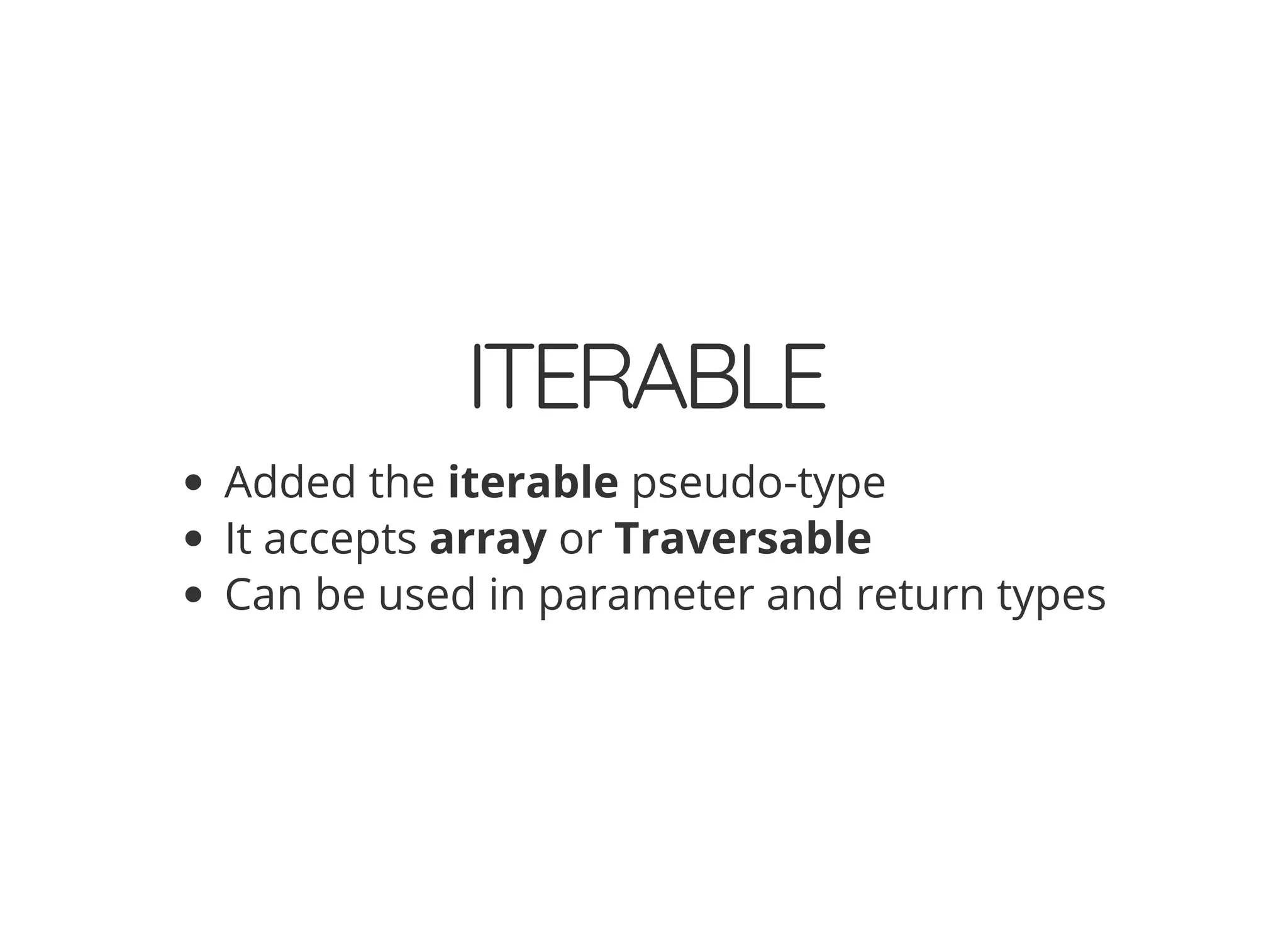 ITERABLE
Added the iterable pseudo-type
It accepts array or Traversable
Can be used in parameter and return types
 