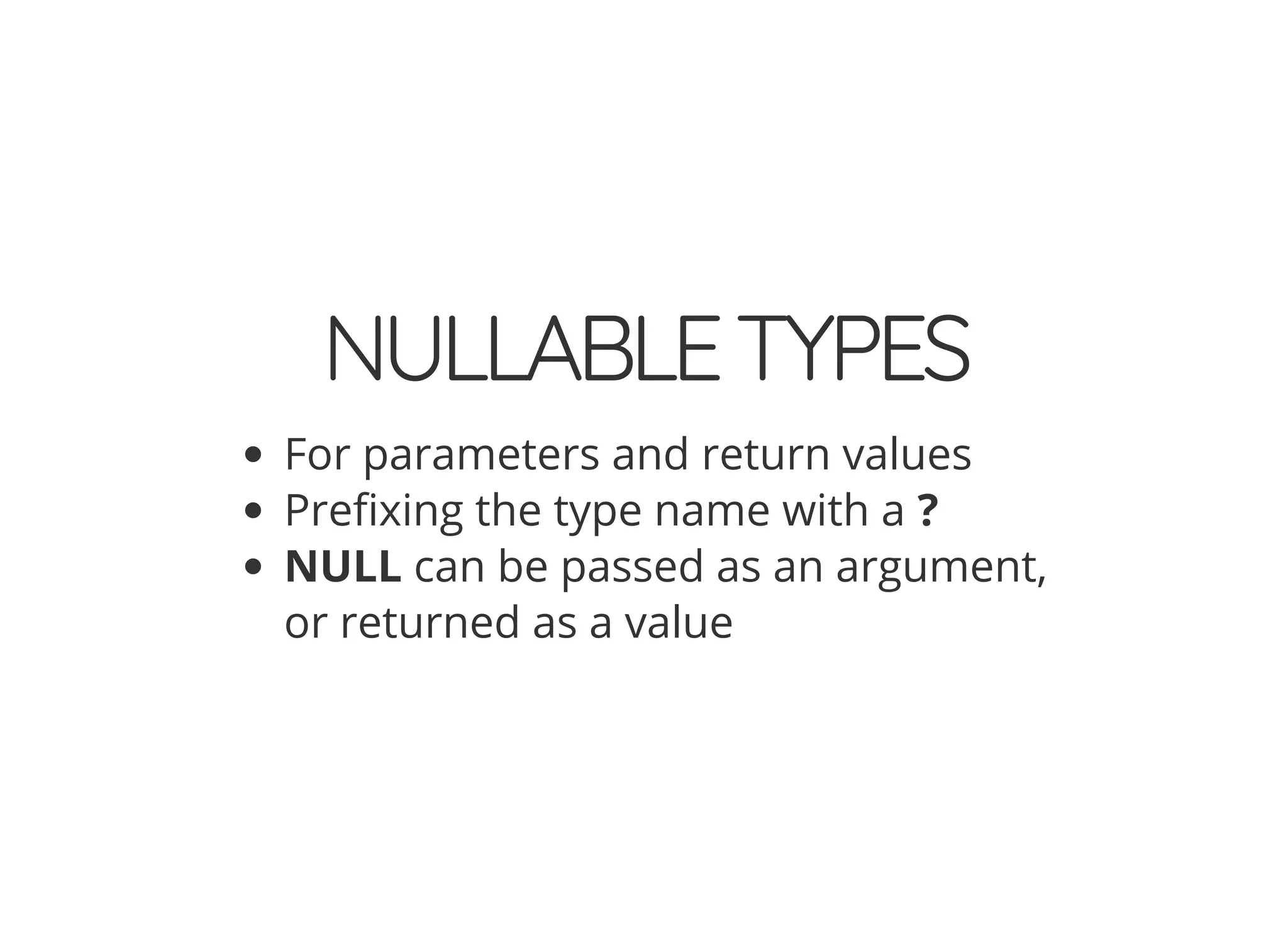 NULLABLETYPES
For parameters and return values
Pre xing the type name with a ?
NULL can be passed as an argument,
or returned as a value
 