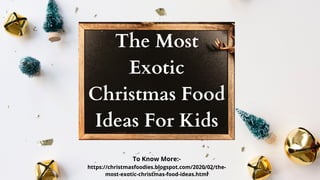 The Most
Exotic
Christmas Food
Ideas For Kids
To Know More:-
https://christmasfoodies.blogspot.com/2020/02/the-
most-exotic-christmas-food-ideas.html
 