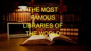 THE MOST
FAMOUS
LIBRARIES OF
THE WORLD
 