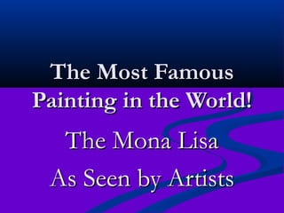 The Most FamousThe Most Famous
Painting in the World!Painting in the World!
The Mona LisaThe Mona Lisa
As Seen by ArtistsAs Seen by Artists
 