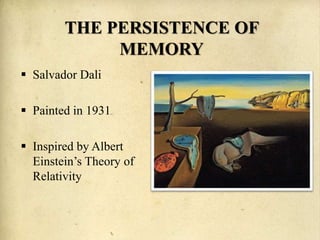THE PERSISTENCE OF
MEMORY
 Salvador Dali
 Painted in 1931
 Inspired by Albert
Einstein’s Theory of
Relativity
 