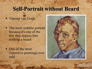 Self-Portrait without Beard
 Vincent van Gogh
 The most notable portrait
because it's one of the
few that depicts him
without a beard
 One of the most
expensive paintings ever
sold
 