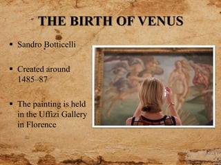 THE BIRTH OF VENUS
 Sandro Botticelli
 Created around
1485–87
 The painting is held
in the Uffizi Gallery
in Florence
 