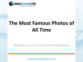 www.cameraexchangestore.co.uk
The Most Famous Photos of
All Time
Brought to you by Camera Exchange Store
 