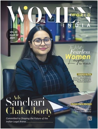 W O R L D
I N D I A
Lawyers on Fire
How the Fearless
Women Advocates are
Reigni ng Jus ce with
Passion and Grit?
Human Rights Warriors
Challenges and Opportuni es
for Women Lawyers
Figh ng for Freedom
and Jus ce Globally
The Most
Fearless
Women
Lawyers
to Watch
Commi ed to Shaping the Future of the
Indian Legal Arena
Adv
Sanchari
Chakroborty
VOL. 01
ISSUE 02
2024
www.womenworldindia.com
 