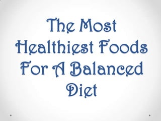 The Most
Healthiest Foods
For A Balanced
      Diet
 