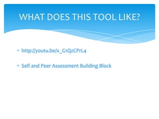 http://youtu.be/x_G1QzCPrL4
Self and Peer Assessment Building Block
WHAT DOES THIS TOOL LIKE?
 
