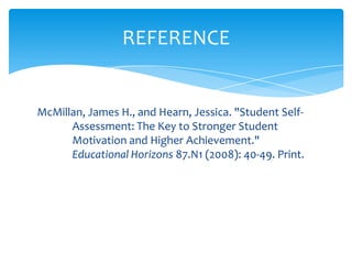 McMillan, James H., and Hearn, Jessica. "Student Self-
Assessment: The Key to Stronger Student
Motivation and Higher Achievement."
Educational Horizons 87.N1 (2008): 40-49. Print.
REFERENCE
 