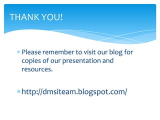 Please remember to visit our blog for
copies of our presentation and
resources.
http://dmsiteam.blogspot.com/
THANK YOU!
 