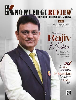 Mishra
Catalyst for
Transformative
Education
Prof. (Dr.)
www.theknowledgereview.com
Vol. 07 | Issue 07 | 2023
Vol. 07 | Issue 07 | 2023
Vol. 07 | Issue 07 | 2023
India
The
Impac ul
in
2023
Leaders
 