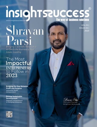 Shravan
Bringing a Scien ﬁc Perspec ve
to Clarify the Business of Real
Estate Inves ng
Shravan
Bringing a Scien ﬁc Perspec ve
to Clarify the Business of Real
Estate Inves ng
VOL-10 |
ISSUE-02 |
2023
Bridging the Gap Between
Proﬁt and Purpose
Innova ve Social
Entrepreneurs
The Most
Impactful
to Follow in
2023
ENTREPRENEURS
www.insightssuccess.com
Shravan Psi
CEO and Founder
American Ventures®
Driving Sustainable
Development
Impac ul Entrepreneurs
in Emerging Economies
 