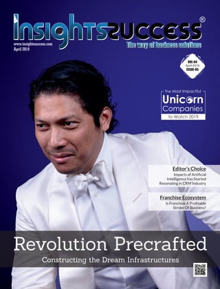 April 2019
www.insightssuccess.com
Revolution Precrafted
Constructing the Dream Infrastructures
The Most Impactful
Unic rn
Companies
to Watch 2019
Franchise Ecosystem
Is Franchise A Proﬁtable
Stroke Of Business?
Editor’s Choice
Impacts of Artiﬁcial
Intelligence has Started
Resonating in CRM Industry
VOL-04
April-2019
ISSUE-05
 