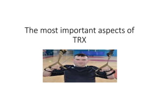 The most important aspects of
TRX
 