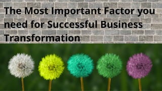 The Most Important Factor you
need for Successful Business
Transformation
 