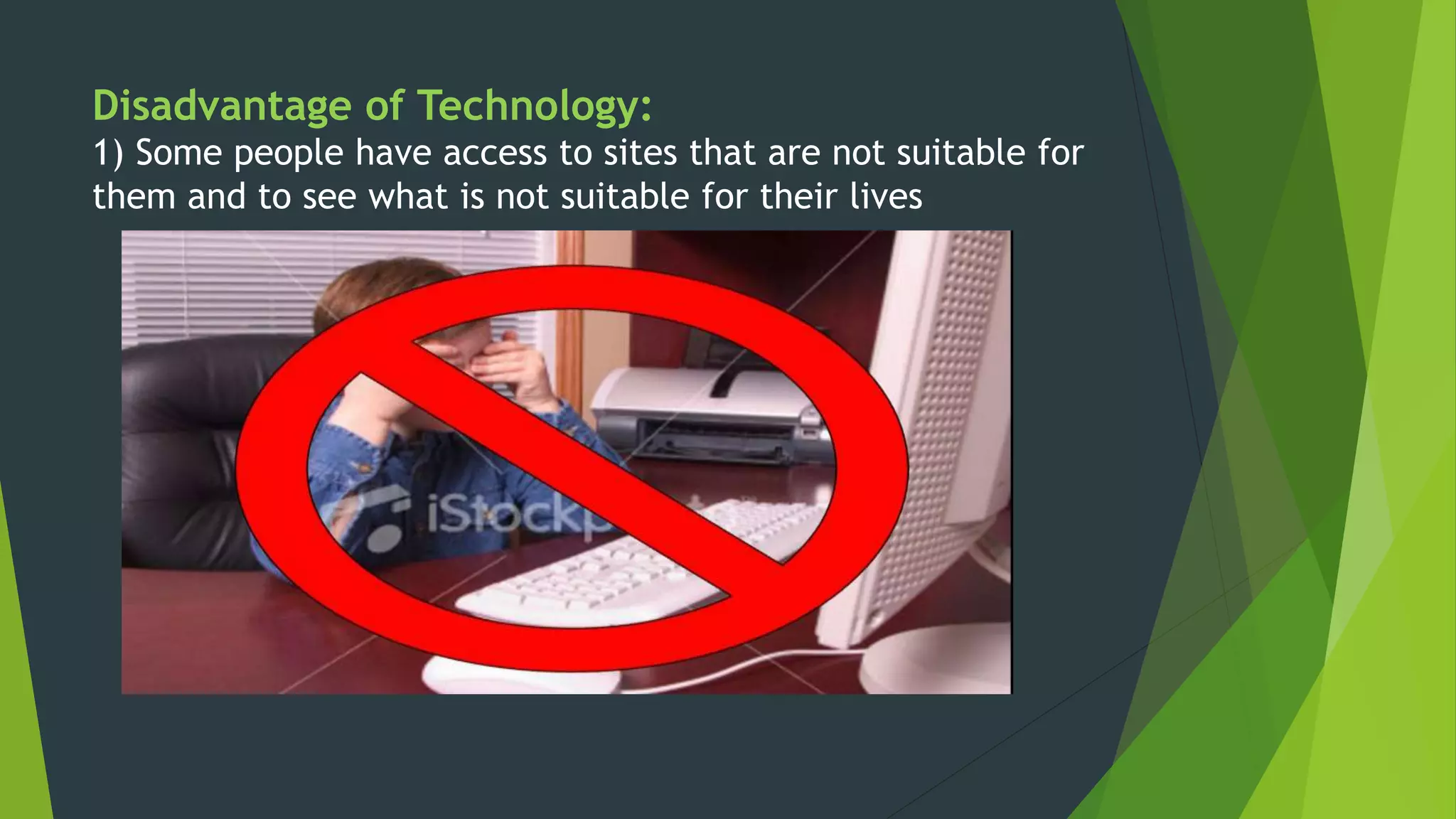Disadvantage of Technology:
1) Some people have access to sites that are not suitable for
them and to see what is not suitable for their lives
 