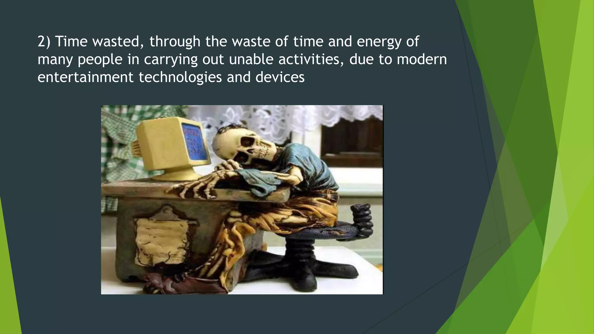 2) Time wasted, through the waste of time and energy of
many people in carrying out unable activities, due to modern
entertainment technologies and devices
 
