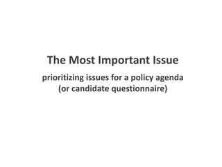 The Most Important Issue
prioritizing issues for a policy agenda
    (or candidate questionnaire)
 