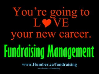 www.humber.ca/fundraising
You’re going toYou’re going to
LLVEVE
your new career.your new career.
Fundraising ManagementFundraising Management
www.Humber.ca/fundraising
 