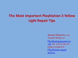 The Most Important PlayStation 3 Yellow
Light Repair Tips
Samuel Stewart is an
Article Writer at
PlayStationrepairer.co
.uk. He will write on
topics related to
PlayStation repair
service.
 
