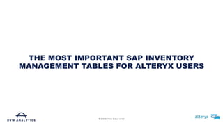 THE MOST IMPORTANT SAP INVENTORY
MANAGEMENT TABLES FOR ALTERYX USERS
© 2019 De Villiers Walton Limited
 