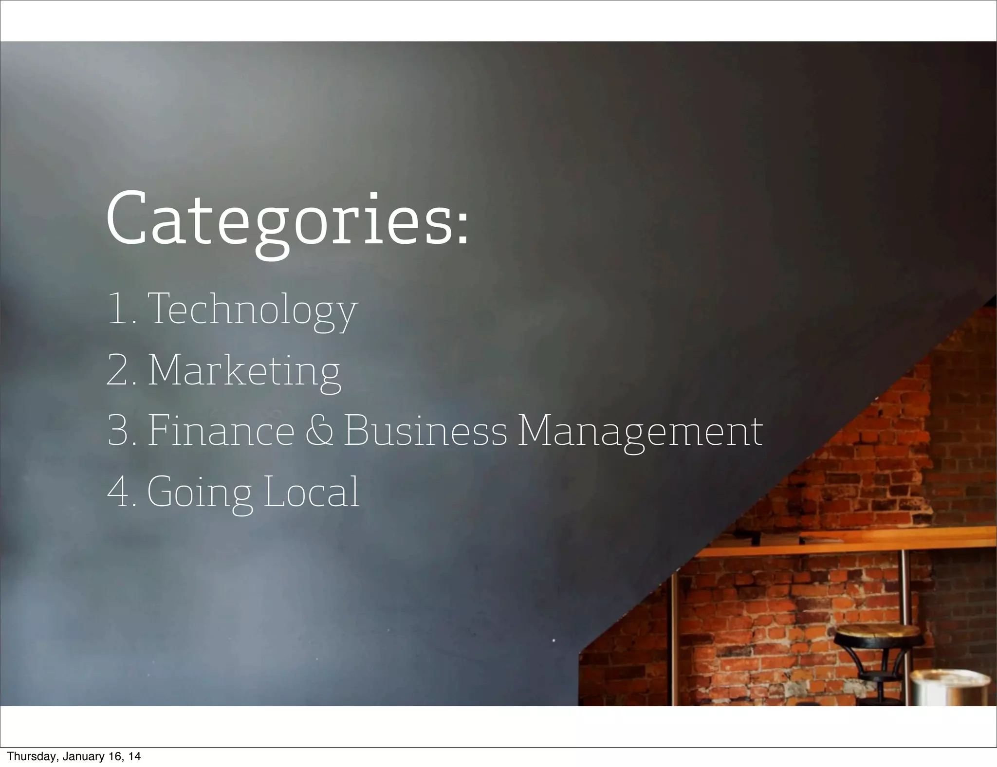 Categories:
1. Technology
2. Marketing
3. Finance & Business Management
4. Going Local

Thursday, January 16, 14

 