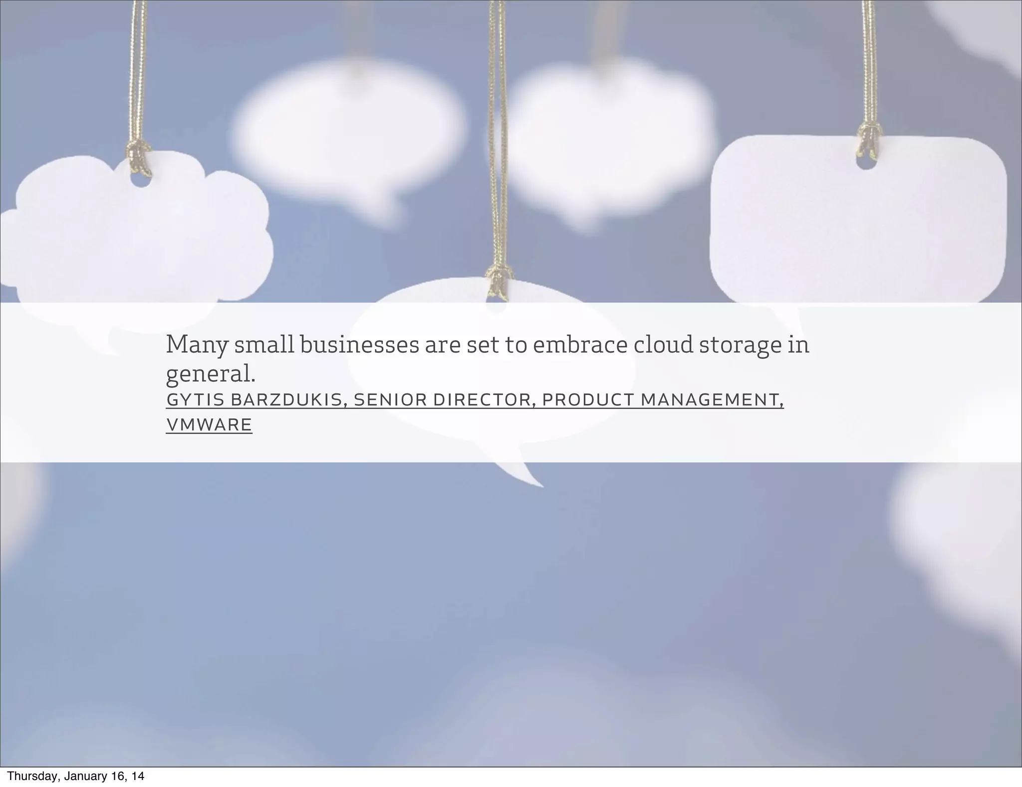 Many small businesses are set to embrace cloud storage in
general.
gytis barzdukis, senior director, product management,
vmware

Thursday, January 16, 14

 