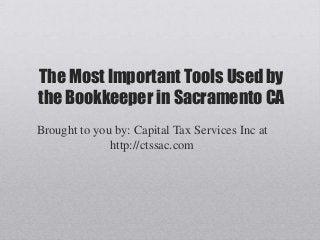 The Most Important Tools Used by
the Bookkeeper in Sacramento CA
Brought to you by: Capital Tax Services Inc at
http://ctssac.com
 