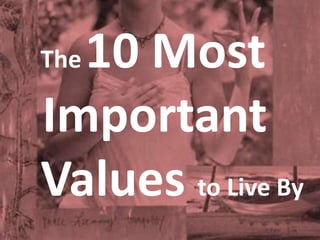 The10 Most 
Important 
Values to Live By 
Inspiration When You Need It 
www.thebridgemaker.com 
 