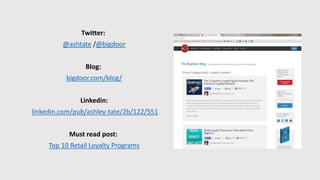 Twitter:
@ashtate /@bigdoor
Blog:
bigdoor.com/blog/
Linkedin:
linkedin.com/pub/ashley-tate/2b/122/551
Must read post:
Top 10 Retail Loyalty Programs
 