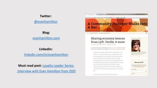 Twitter:
@evanhamilton
Blog:
evanhamilton.com
Linkedin:
linkedin.com/in/evanhamilton
Must read post: Loyalty Leader Series:
Interview with Evan Hamilton from ZOZI
 