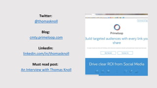 Twitter:
@thomasknoll
Blog:
cmty.primeloop.com
Linkedin:
linkedin.com/in/thomasknoll
Must read post:
An Interview with Thomas Knoll
 