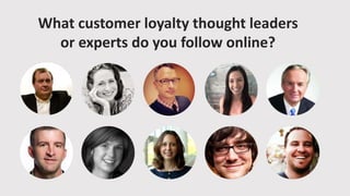 What customer loyalty thought leaders
or experts do you follow online?
 