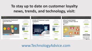 To stay up to date on customer loyalty
news, trends, and technology, visit:
www.TechnologyAdvice.com
 
