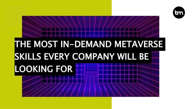 THE MOST IN-DEMAND METAVERSE
SKILLS EVERY COMPANY WILL BE
LOOKING FOR
 