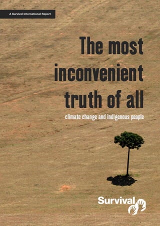The most 
inconvenient 
truth of all 
climate change and indigenous people 
A Survival International Report 
 