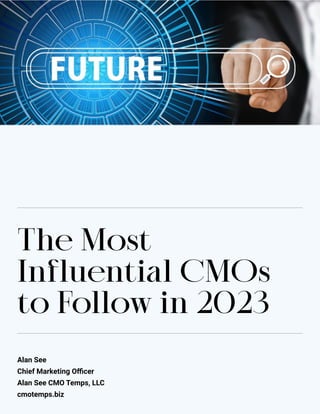 Alan See
Chief Marketing Officer
Alan See CMO Temps, LLC
cmotemps.biz
The Most
Influential CMOs
to Follow in 2023
ALAN SEE THE MOST INFLUENTIAL CMOS TO FOLLOW IN 2023
 