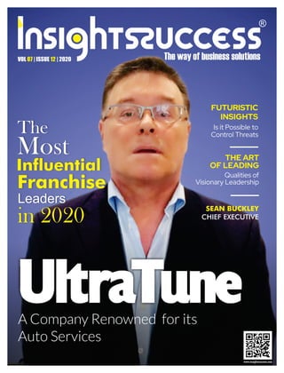 The
Most
Inuential
Franchise
Leaders
in 2020
SEAN BUCKLEY
CHIEF EXECUTIVE
A Company Renowned for its
Auto Services
VOL | ISSUE | 2020
07 12
Is it Possible to
Control Threats
Qualities of
Visionary Leadership
FUTURISTIC
INSIGHTS
THE ART
OF LEADING
 