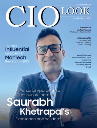 VOL 12 I ISSUE 09 I 2023
Strategies for
MarTech Leaders
The Power of Data in MarTech
Industry Insights
The Evolving Role
of MarTech Leaders in
Modern Marke ng
A Personal Approach to
Continuous Learning:
Saurabh
Khetrapal’s
Excellence and Wisdom
A Personal Approach to
Continuous Learning:
Saurabh
Khetrapal’s
Excellence and Wisdom
The Most
Inuential
Leaders In
MarTech
Revolution 2023
Saurabh Khetrapal
Associate Director Digital
Engagement
Areteans Technology
Solutions (Omnicom
Group)
The Most
Inuential
Leaders In
MarTech
Revolution 2023
 