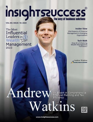 Insider View
Vital Aspects of Financial
Management in Emerging
Organiza ons
www.insightssuccess.com
VOL-06 | ISSUE- 10 | 2023
Tech-Walk
How AI is Enhancing
Wealth Management
Func ons?
Andrew
Watkins
Watkins
AndrewAn Expert in Comprehensive
Financial Planning and Tax
Efficiency
The Most
Inﬂuential
Leaders in
Wealth
Wealth
Wealth
Management
2023
An Expert in Comprehensive
Financial Planning and Tax
Efficiency
Andrew Watkins
 
