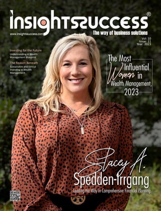 Vol: 10
Issue: 11
Year: 2023
Inves ng for the Future
Understanding A Wealth
Management Blueprint
www.insightssuccess.com
Leading the Way in Comprehensive Financial Planning
Spedden-Irrgang
acey A.
Spedden-Irrgang
acey A.
Leading the Way in Comprehensive Financial Planning
The Most
Inﬂuential
Women in
Wealth Management,
2023
Women in
The Reason Beneath
Sustainable and Ethical
Inves ng in Wealth
Management
 