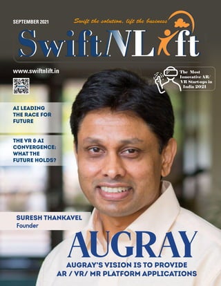 www.swiftnlift.in
SEPTEMBER 2021
The Most
Innovative AR/
VR Start-ups in
India 2021
AUGRAY
Augray’s vision is to provide
AR / VR/ MR platform applications
Suresh Thankavel
Suresh Thankavel
Founder
Founder
AI leading
the race for
future
The VR & AI
Convergence:
What the
future holds?
 