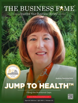 www.thebusinessfame.com
Special Edition | Q2 2021 | Volume 01
Filling the Nutritional Gaps
Audrey Sommerfeld
FOUNDER & CEO
JUMP TO HEALTH™
JUMP TO HEALTH™
INNOVATIVE
COMPANIES
THE
MOST
IN 2021
TO WATCH
™
 