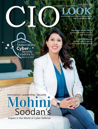 VOL 11 I ISSUE 06 I 2023
The Power of Tech Vision
Crea ng a Compelling Future for
Your Organiza on
Innovation, Leadership, Security
Mohini
Soodan’s
Impact in the World of Cyber Defense
The Most
Innovative
Cyber
Security
Leaders to
Watch in 2023
Tech Trailblazers
Women Leaders Redeﬁning
the Boundaries of Technology
 