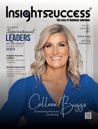 VOL-04 |
ISSUE-09 |
2023
Insights from the
Leaders
The Future of Business
Leadership
Showcasing Resolute
Leadership
Colleen Biggs
Founder
The Leap
Community
The Most
Inspirational
in Business
to Look Out for
2023
Leaders
Novel Perspectives
The Role of Inspirational
Business Leaders in
Navigating Technological
Disruption
 