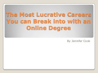 The Most Lucrative Careers
You can Break into with an
Online Degree
By Jennifer Cook

 